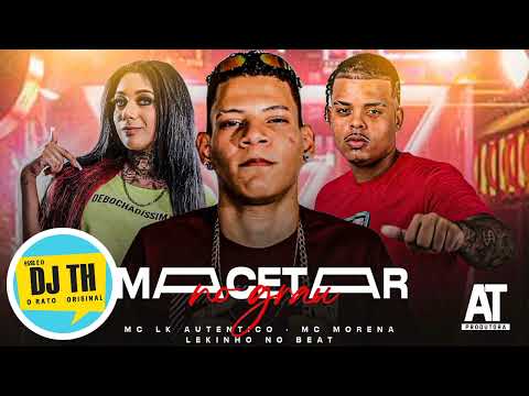 MC LK AUTÊNTICO & MC MORENA - MACETAR NO GRAU ( PROD. LEKINHO NO BEAT )