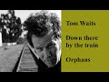 Down there by the train - Tom Waits - lyric-video - Orphans 2006