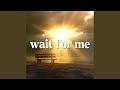 Wait For Me