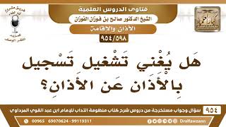 صورة [598 -954] هل يُغني شريط الأذان عن الأذان؟ - الشيخ صالح الفوزان