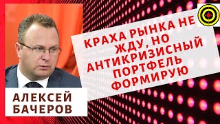 Алексей Бачеров - Краха рынка не жду, но антикризисный портфель формирую