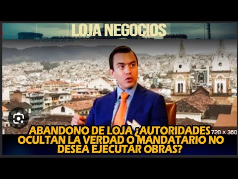 ABANDONO DE LOJA ¿AUTORIDADES OCULTAN LA VERDAD O MANDATARIO NO DESEA EJECUTAR OBRAS?