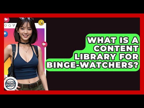 What Is A Content Library For Binge-watchers? - Trend Unwrapper