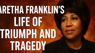 Aretha Franklin’s Life of Triumph and Tragedy