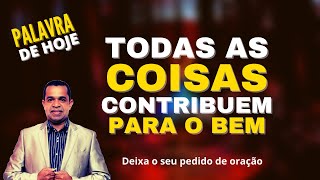 PALAVRA DE HOJE - Todas as coisas contribuem para o bem - 20 de abril | terça feira