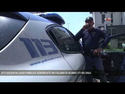 ATTI OSCENI IN LUOGO PUBBLICO, DENUNCIATO UN ITALIANO DI 48 ANNI | 27/05/2024
