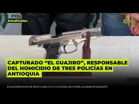 Capturado “el Guajiro”, responsable del homicidio de tres policías en Antioquia