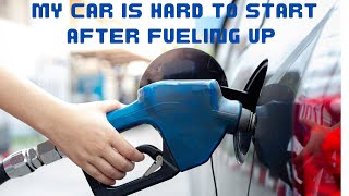 My Car is hard to START after Fueling Up
