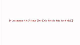 Dj Adammm && Friends [Fur Kyle Morris && Scott McK]