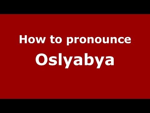 How to pronounce Oslyabya (Russian/Russia) - PronounceNames.com