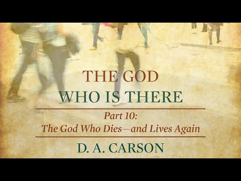 The God Who Is There | Part 10 | The God Who Dies—and Lives Again