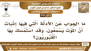 [424 -939] ما الجواب عن الأدلة التي فيها إثبات أن الموت يسمعون، وقد استمسك بها القبوريون؟ image