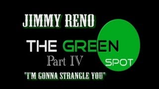 The Green Spot: Jimmy Reno ~ "I'm Gonna Strangle You" ~ Part IV