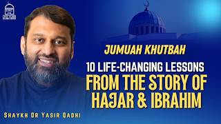 10 Life-Changing Lessons from the Story of Hajar & Ibrahim | Jumuah Khutbah | Dr. Yasir Qadhi