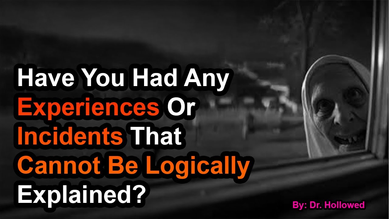 Have You Had Any Experiences Or Incidents That Cannot Be Logically Explained?