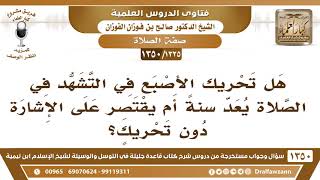 صورة [1325 /1350] هل تحريك الأصبع في التشهد في الصلاة يعد سنة أم يقتصر على الإشارة دون تحريك؟