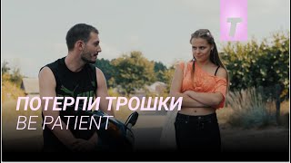 Потерпи трошки / Be Patient