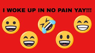 I woke up in no pain yay!!!