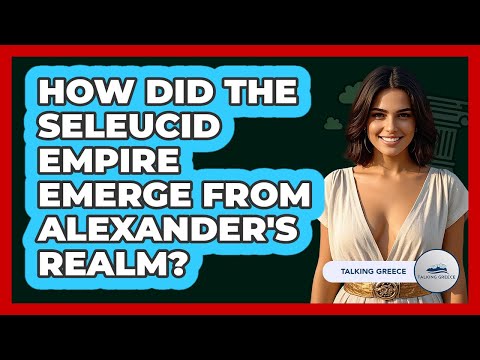How Did The Seleucid Empire Emerge From Alexander's Realm? - Talking Greece