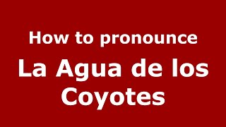 How to pronounce La Agua De Los Coyotes