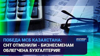 ПОБЕДА МСБ КАЗАХСТАНА: СНТ ОТМЕНИЛИ - БИЗНЕСМЕНАМ ОБЛЕГЧЕНА БУХГАЛТЕРИЯ!