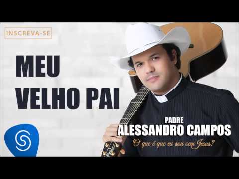 Meu Velho Pai - Padre Alessandro Campos (O Que é Que Eu Sou Sem Jesus?)