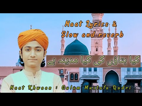 Kya Bataon K Kiya Madina Hai - Ghulam Mustafa Qadri - Naat Lyrics and Slow and reverb