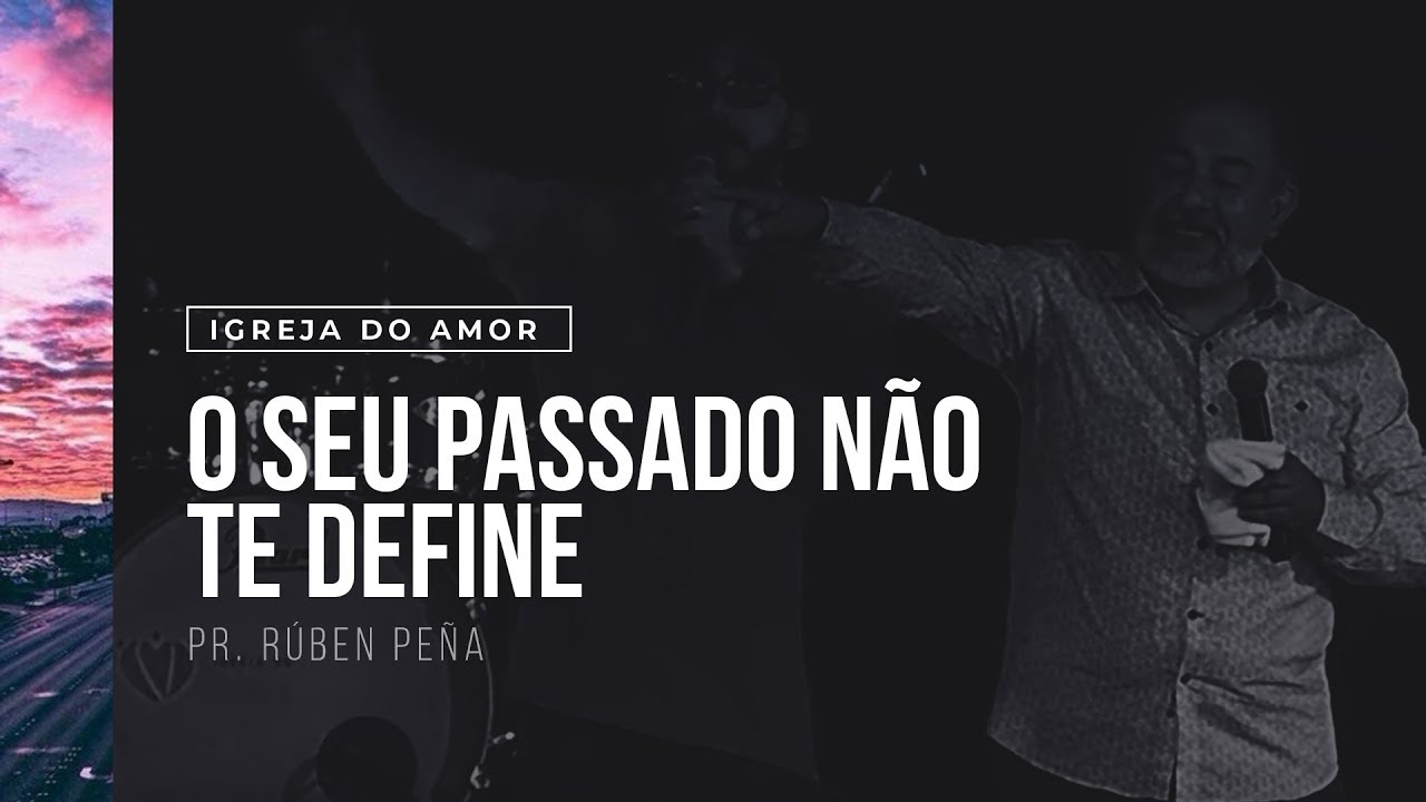 O SEU PASSADO NÃO TE DEFINE - PR. RÚBEN PEÑA - IGREJA DO AMOR
