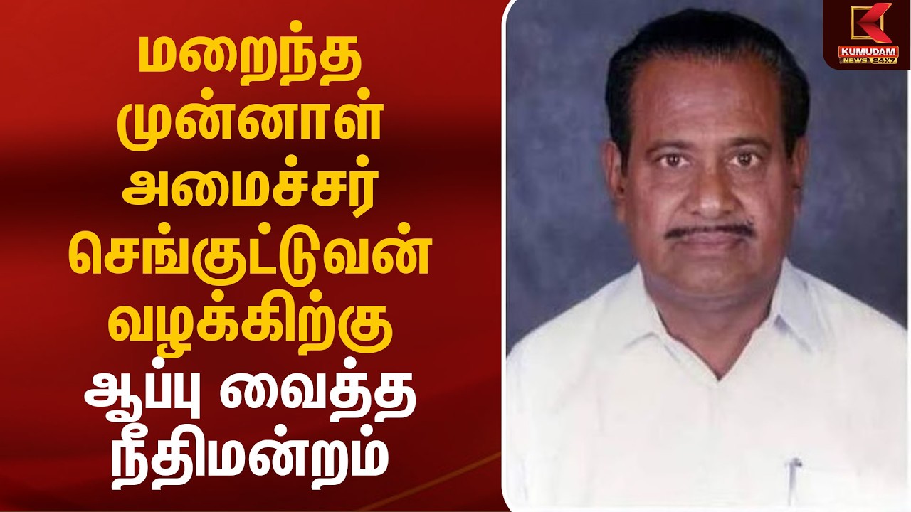 மறைந்த முன்னாள் அமைச்சர் செங்குட்டுவன் வழக்கிற்கு ஆப்பு வைத்த நீதிமன்றம் Senguttuvan | Kumudam News