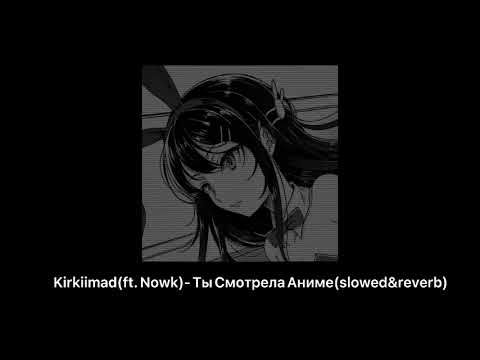 Kirkiimad(ft. Nowk)- Ты Смотрела Аниме(slowed&reverb)