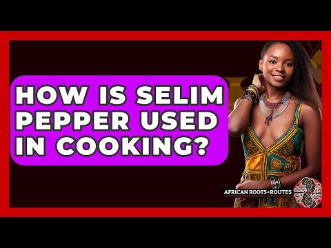 How Is Selim Pepper Used In Cooking? - African Roots And Routes