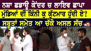 ਨਸ਼ਾ ਛਡਾਊ ਕੇਂਦਰ ਤੇ ਲਾਇਵ ਛਾਪਾ। ਮੁੰਡਿਆਂ ਦੀ ਕਿੰਨੀ ਕੁ ਕੁੱਟਮਾਰ ਹੁੰਦੀ ਏ? ਸਬੂਤਾਂ ਸਮੇਤ ਆ ਚੱਕੋ ਅਸਲ ਸੱਚ video