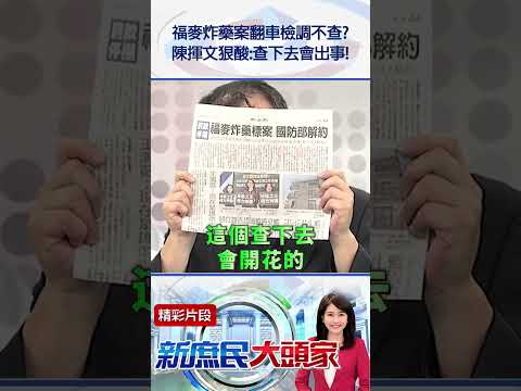 福麥炸藥案翻車檢調不查？　陳揮文狠酸：查下去會出事！@新庶民大頭家 #Shorts #福麥 #標案 #國防 #檢調 #立法院 #顧立雄 #在野黨 #民進黨 #陳揮文