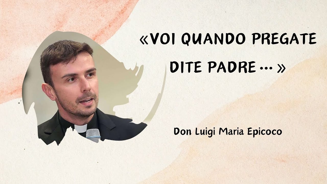 «Voi quando pregate dite PADRE…» - Don Luigi Maria Epicoco
