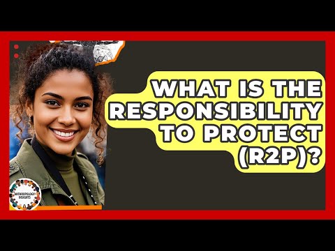 What Is The Responsibility To Protect (R2P)? - Anthropology Insights