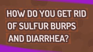 How do you get rid of sulfur burps and diarrhea?