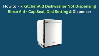 How to Fix KitchenAid Dishwasher Not Dispensing Rinse Aid - Cap Seal, Dial Setting & Dispenser