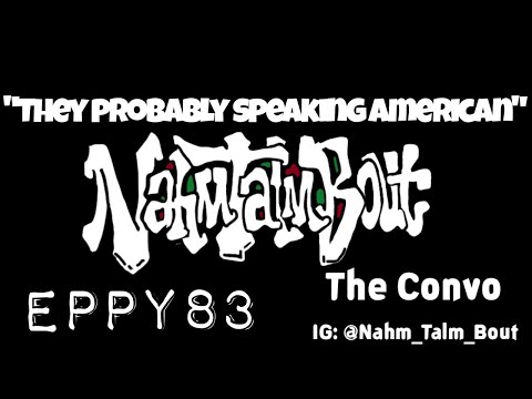 NahmTalmBout The Convo Eppy 83 "They probably speaking American"