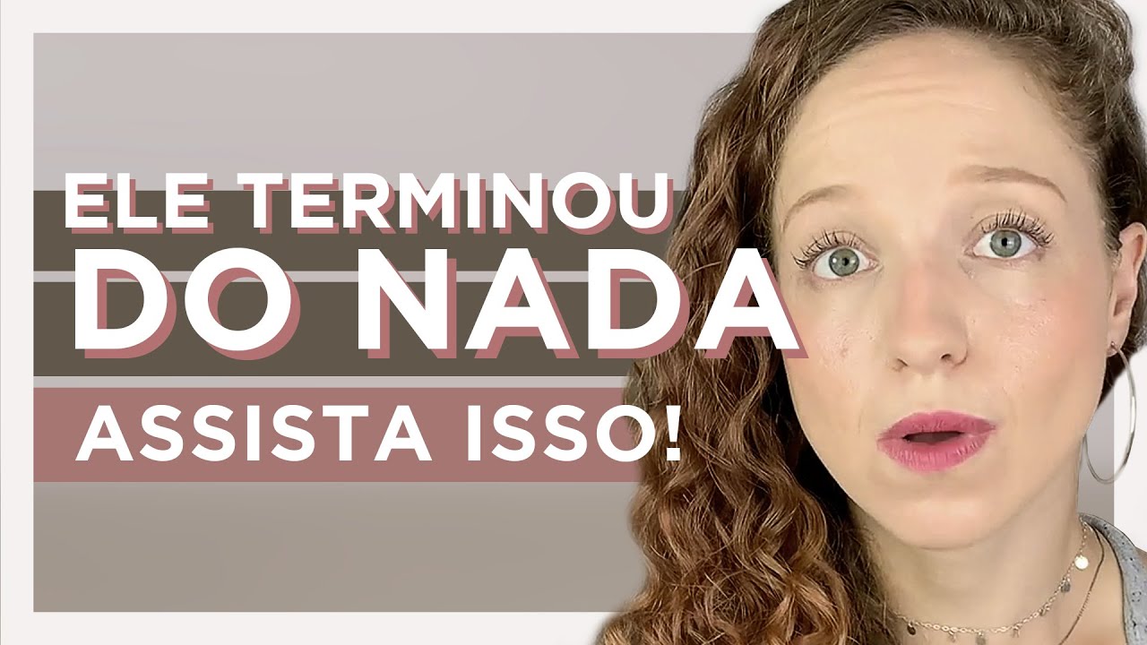 SE ELE TERMINOU COM VOCÊ "DO NADA", ASSISTA ESSE VÍDEO!