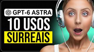 GPT-6 ASTRA | 10 Casos de Uso + MELHORIAS