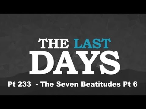 The Last Days Pt 233 - The Seven Beatitudes - Pt 6