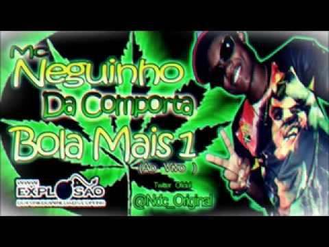 MC NEGUINHO DA COMPORTA - BOLA MAIS 1 (2012)