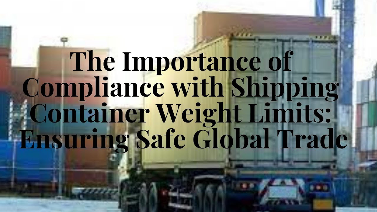 The Importance of Compliance with Shipping Container Weight Limits: Ensuring Safe Global Trade
