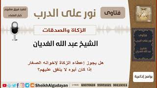 صورة هل يجوز إعطاء الزكاة لإخوانه الصغار إذا كان أبوه لا ينفق عليهم؟ الشيخ الغديان - مشروع كبار العلماء