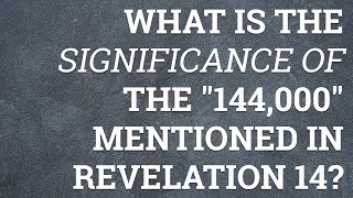 What Is the Significance of The "144,000" Mentioned in Revelation 14?