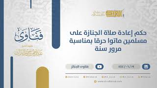 حكم إعادة صلاة الجنازة على مسلمين ماتوا حرقا بمناسبة مرور سنة - الشيخ عبدالرحمن البراك (11404) image