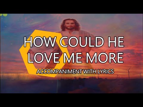 HOW COULD HE LOVE ME MORE I ACCOMPANIMENT WITH LYRICS