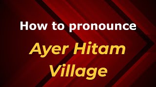How to pronounce Ayer Hitam Village