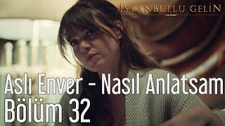 İstanbullu Gelin 32. Bölüm - Aslı Enver - Nasıl Anlatsam