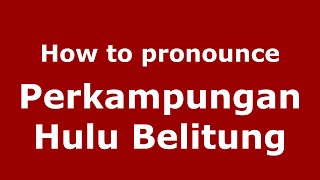 How to pronounce Perkampungan Hulu Belitung